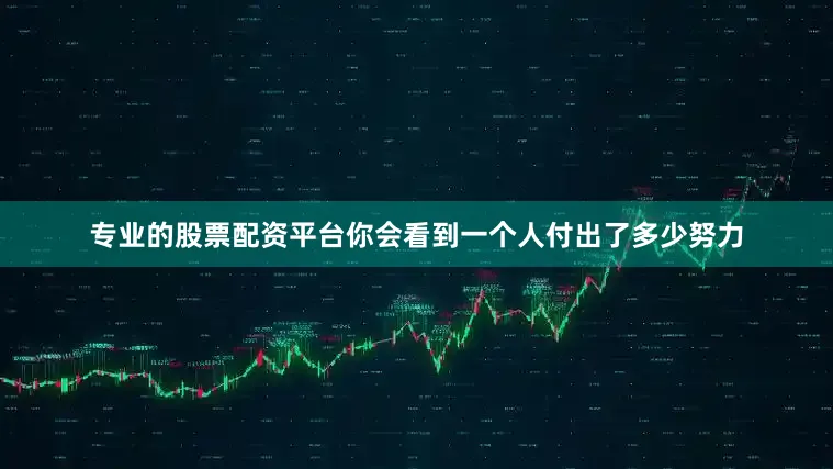 专业的股票配资平台你会看到一个人付出了多少努力