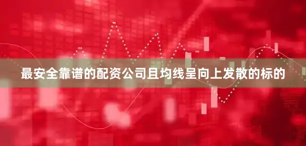 最安全靠谱的配资公司且均线呈向上发散的标的
