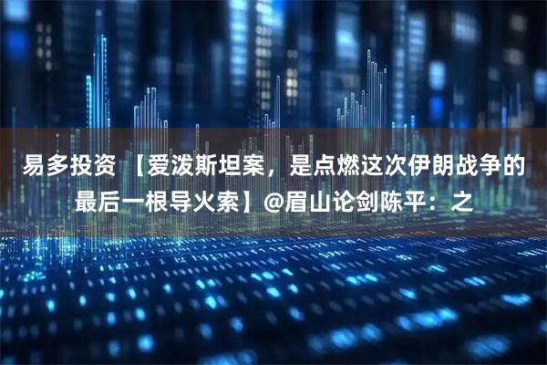易多投资 【爱泼斯坦案，是点燃这次伊朗战争的最后一根导火索】@眉山论剑陈平：之