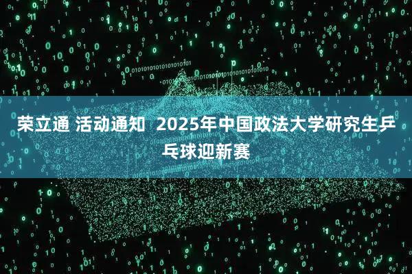 荣立通 活动通知  2025年中国政法大学研究生乒乓球迎新赛