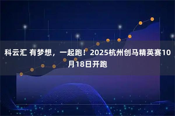 科云汇 有梦想，一起跑！2025杭州创马精英赛10月18日开跑