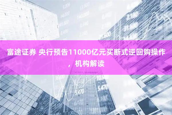 富途证券 央行预告11000亿元买断式逆回购操作，机构解读