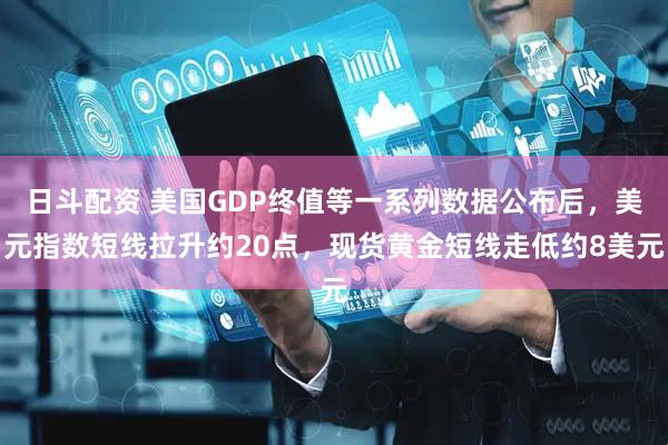 日斗配资 美国GDP终值等一系列数据公布后，美元指数短线拉升约20点，现货黄金短线走低约8美元