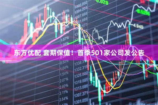 东方优配 套期保值！首季501家公司发公告