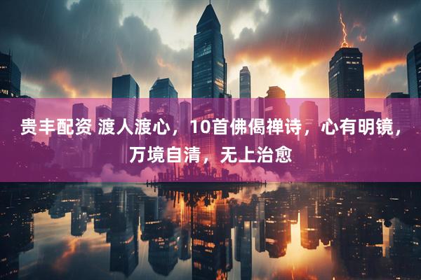 贵丰配资 渡人渡心，10首佛偈禅诗，心有明镜，万境自清，无上治愈