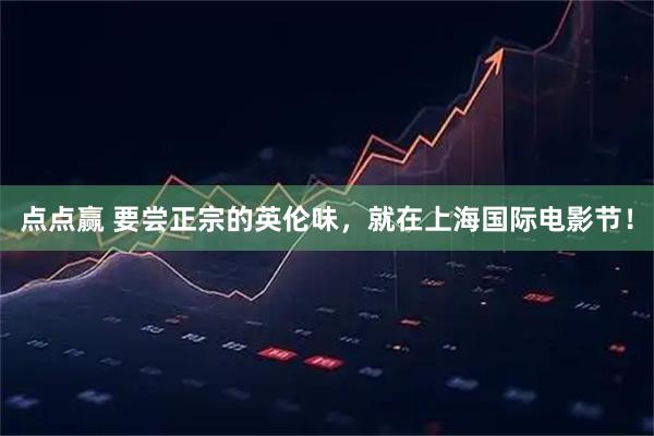 点点赢 要尝正宗的英伦味，就在上海国际电影节！